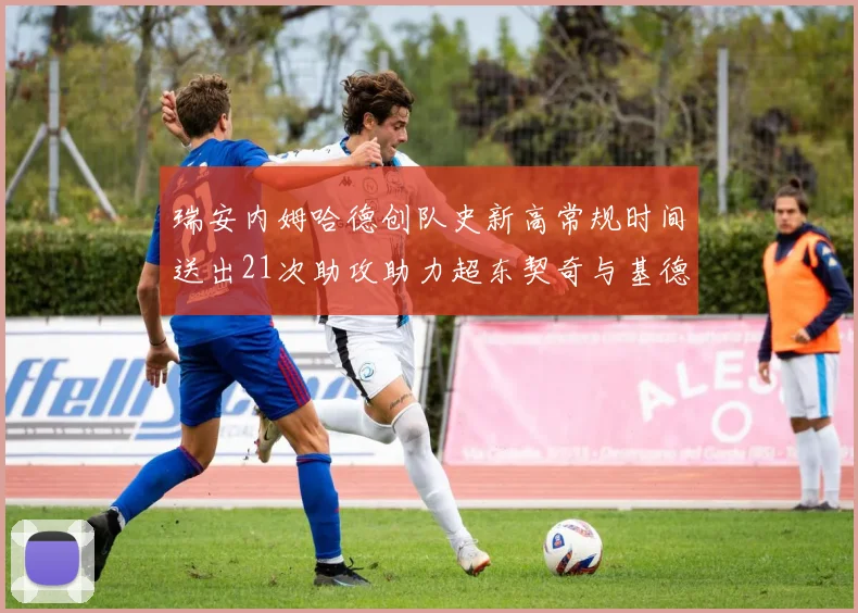 瑞安内姆哈德创队史新高常规时间送出21次助攻助力超东契奇与基德的辉煌表现