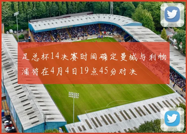 足总杯14决赛时间确定曼城与利物浦将在4月4日19点45分对决