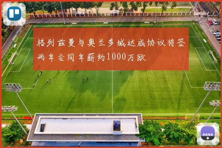 格列兹曼与奥兰多城达成协议将签两年合同年薪约1000万欧