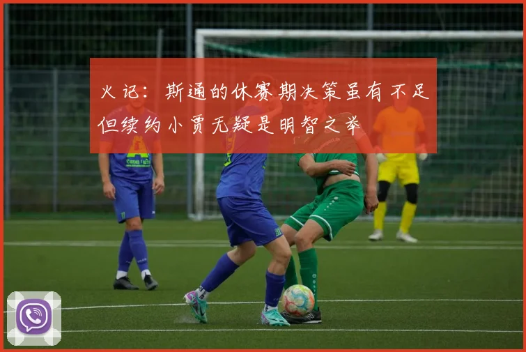 火记：斯通的休赛期决策虽有不足但续约小贾无疑是明智之举