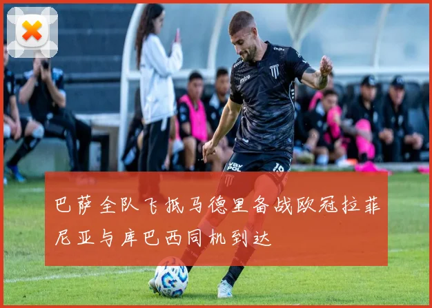 巴萨全队飞抵马德里备战欧冠拉菲尼亚与库巴西同机到达