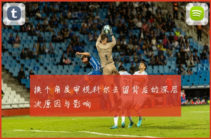 换个角度审视科尔去留背后的深层次原因与影响