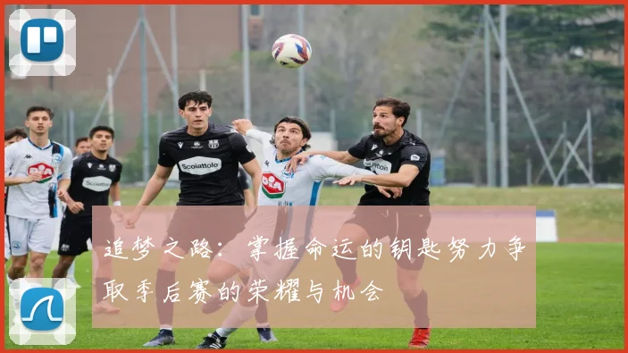 追梦之路：掌握命运的钥匙努力争取季后赛的荣耀与机会
