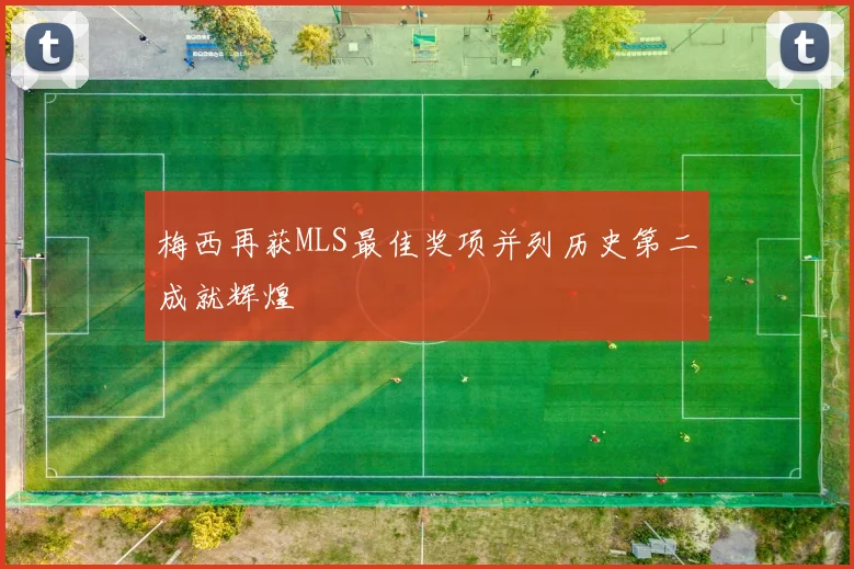梅西再获MLS最佳奖项并列历史第二成就辉煌