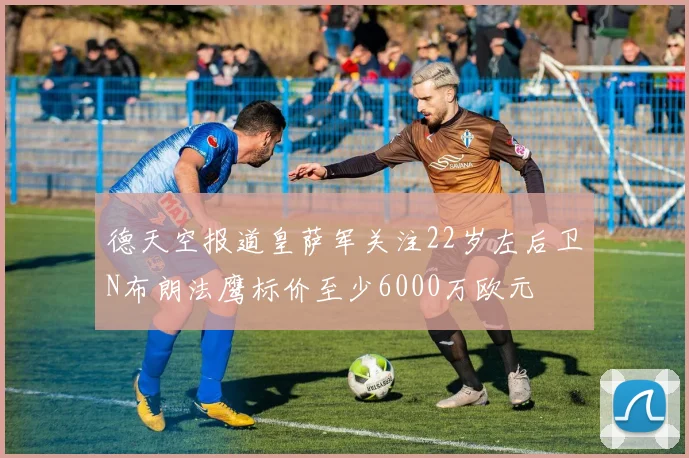 德天空报道皇萨军关注22岁左后卫N布朗法鹰标价至少6000万欧元